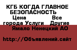 КГБ-КОГДА ГЛАВНОЕ БЕЗОПАСНОСТЬ-1 › Цена ­ 110 000 - Все города Услуги » Другие   . Ямало-Ненецкий АО